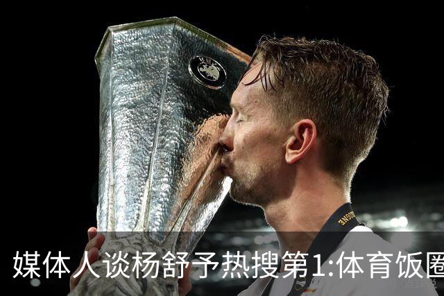 媒体人谈杨舒予热搜第1:体育饭圈化成行业现象