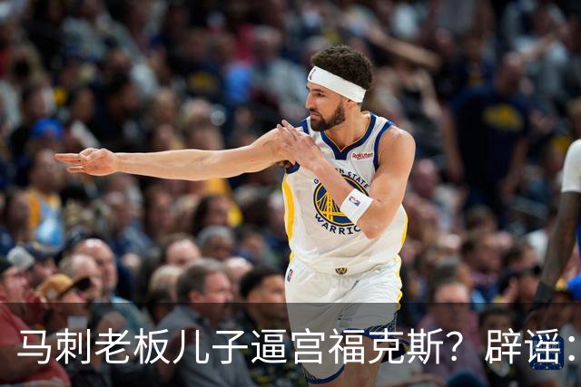 马刺老板儿子逼宫福克斯？辟谣：纯路人玩梗！老板甚至没有儿子！